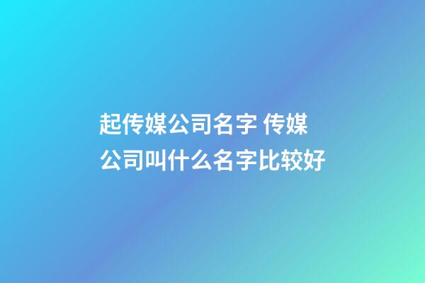 起传媒公司名字 传媒公司叫什么名字比较好